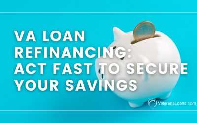 VA Loan Refinancing – Act Fast to Secure Your Savings
