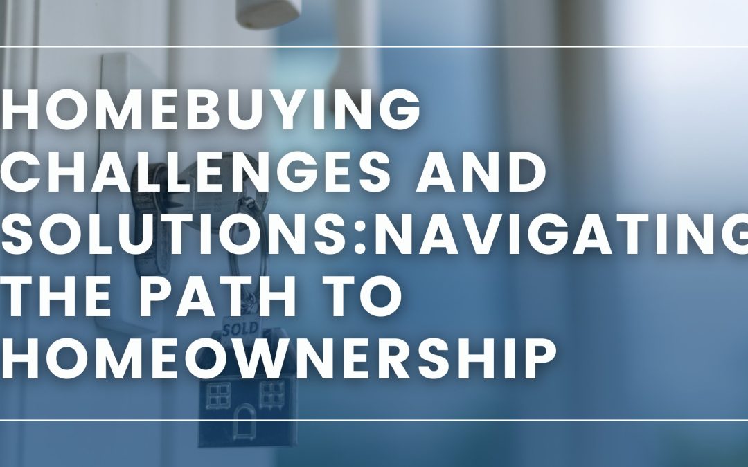 Homebuying Challenges and Solutions – Navigating the Path to Homeownership in 2025