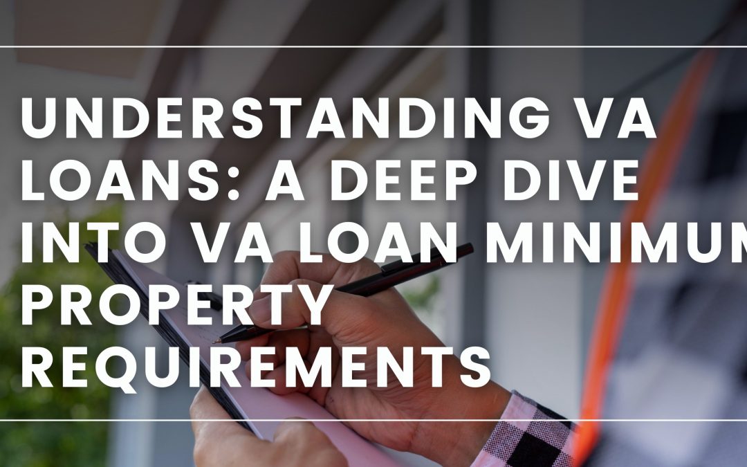 Understanding VA Loans – A Deep Dive into VA Loan Minimum Property Requirements