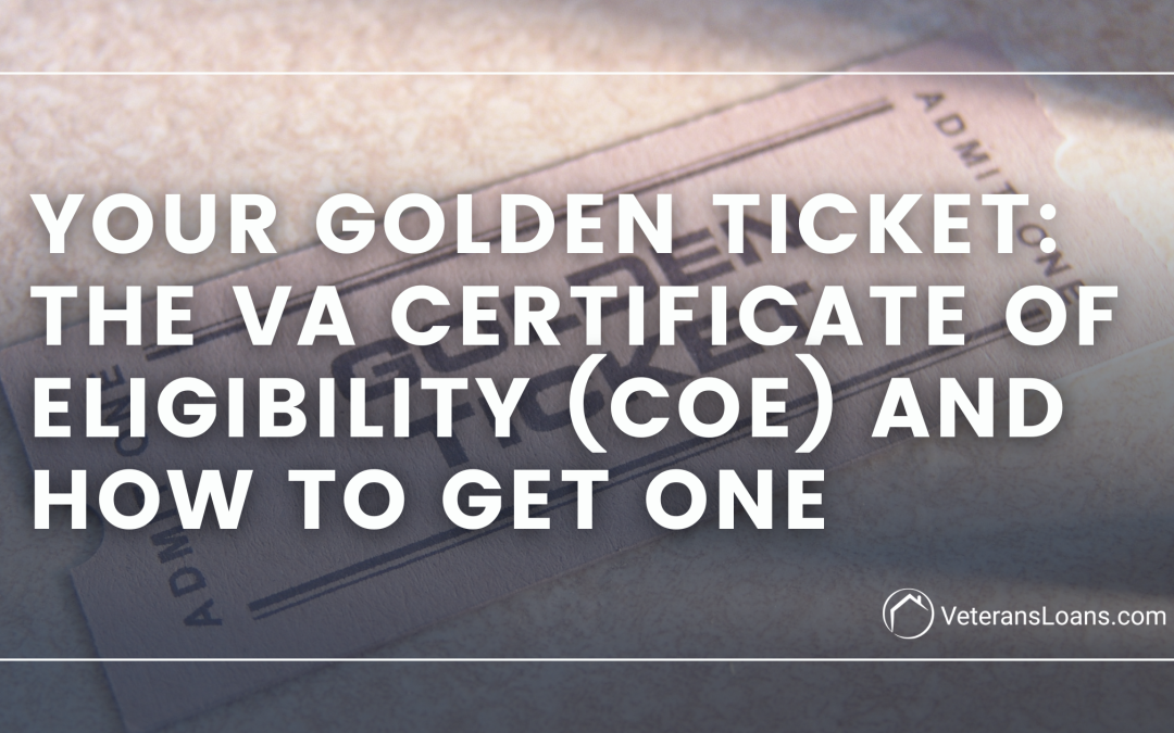 Your Golden Ticket – The VA Certificate of Eligibility (COE) and How to Get One