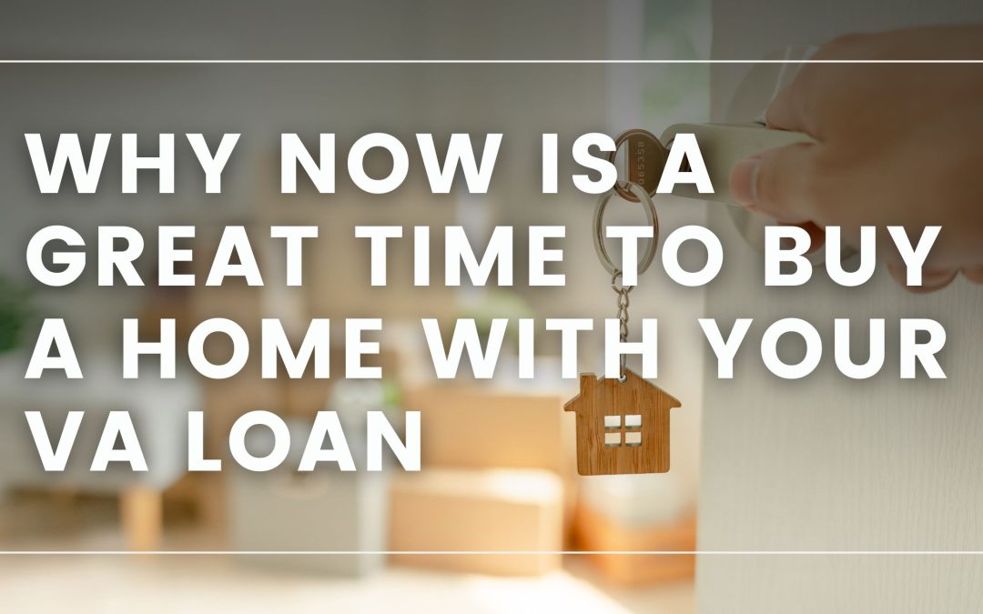 Seize the Moment – Why Now is a Great Time to Buy a Home with Your VA Loan (and Score a Deal!)